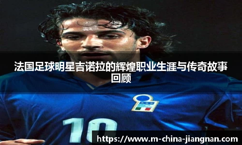 法国足球明星吉诺拉的辉煌职业生涯与传奇故事回顾