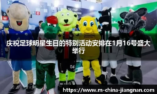 庆祝足球明星生日的特别活动安排在1月16号盛大举行