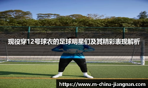 现役穿12号球衣的足球明星们及其精彩表现解析