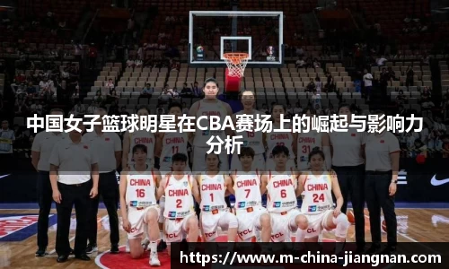 中国女子篮球明星在CBA赛场上的崛起与影响力分析